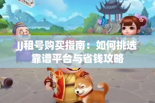 JJ租号购买指南：如何挑选靠谱平台与省钱攻略