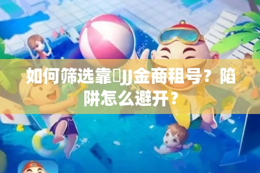 如何筛选靠譜JJ金商租号？陷阱怎么避开？
