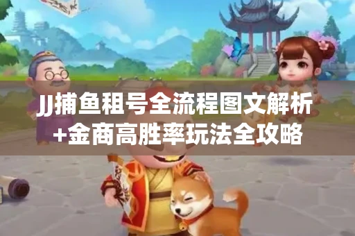 JJ捕鱼租号全流程图文解析+金商高胜率玩法全攻略