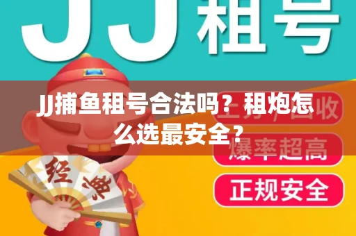 JJ捕鱼租号合法吗？租炮怎么选最安全？
