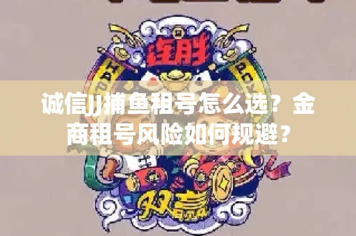 诚信JJ捕鱼租号怎么选？金商租号风险如何规避？