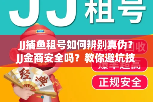 JJ捕鱼租号如何辨别真伪？JJ金商安全吗？教你避坑技巧