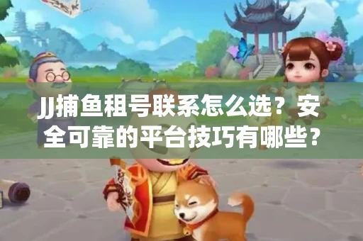 JJ捕鱼租号联系怎么选？安全可靠的平台技巧有哪些？