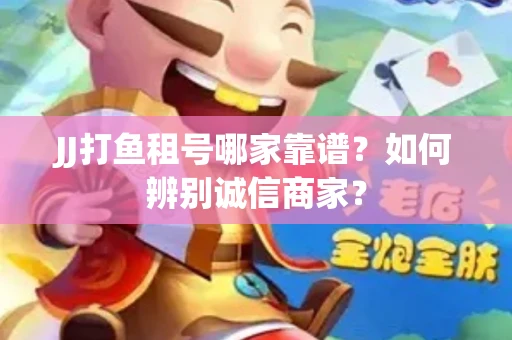 JJ打鱼租号哪家靠谱？如何辨别诚信商家？