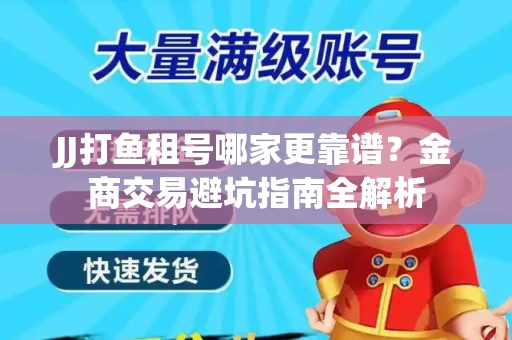JJ打鱼租号哪家更靠谱？金商交易避坑指南全解析