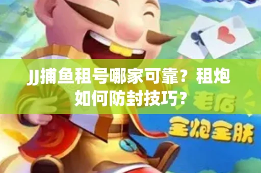 JJ捕鱼租号哪家可靠？租炮如何防封技巧？