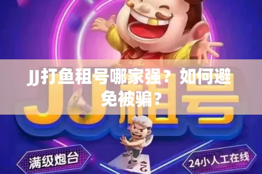 JJ打鱼租号哪家强？如何避免被骗？