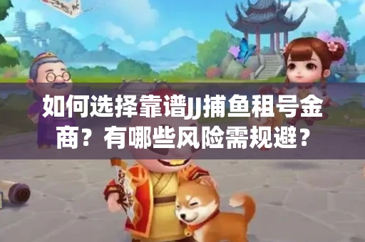 如何选择靠谱JJ捕鱼租号金商？有哪些风险需规避？
