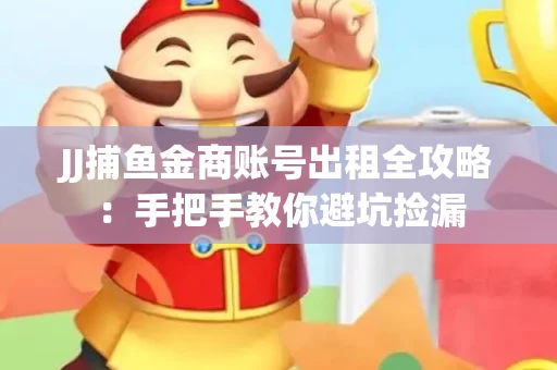 JJ捕鱼金商账号出租全攻略：手把手教你避坑捡漏