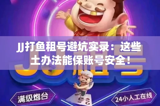 JJ打鱼租号避坑实录：这些土办法能保账号安全！