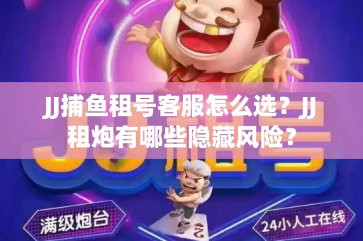 JJ捕鱼租号客服怎么选？JJ租炮有哪些隐藏风险？