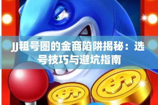 JJ租号圈的金商陷阱揭秘：选号技巧与避坑指南