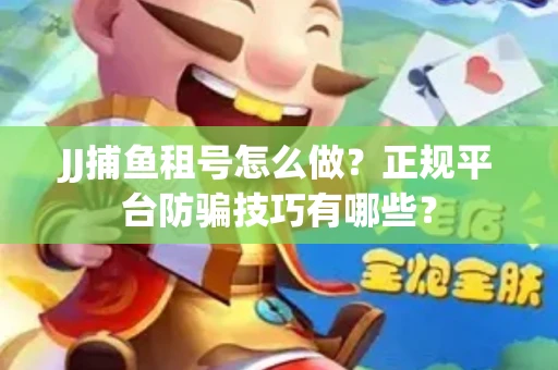 JJ捕鱼租号怎么做？正规平台防骗技巧有哪些？