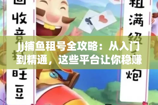 JJ捕鱼租号全攻略：从入门到精通，这些平台让你稳赚不亏