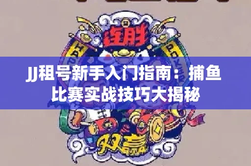 JJ租号新手入门指南：捕鱼比赛实战技巧大揭秘