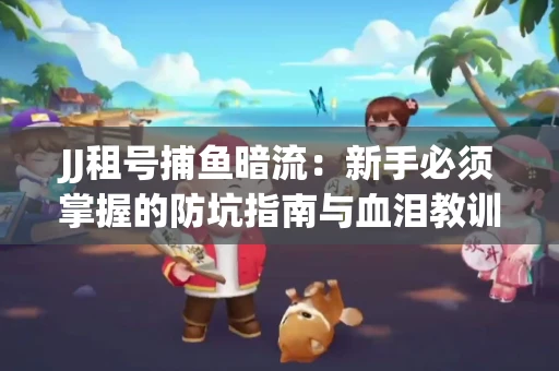 JJ租号捕鱼暗流：新手必须掌握的防坑指南与血泪教训